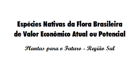 Espécies Nativas da Flora Brasileira de Valor Econômico Atual ou Potencial - Plantas para o Futuro - Região Sul -